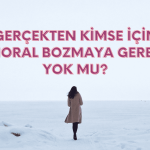 Gerçekten Kimse için Moral bozmaya gerek yok mu