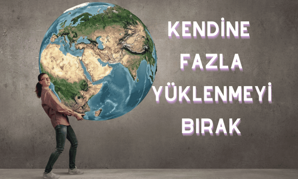 Kendine Fazla Yüklenmeyi Bırak